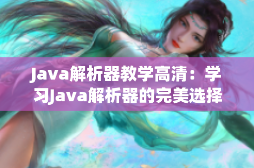 Java解析器教學(xué)高清：學(xué)習(xí)Java解析器的完美選擇