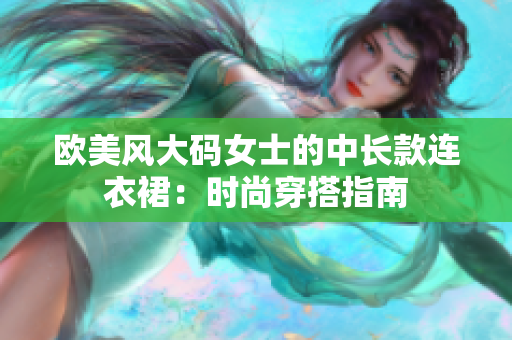 歐美風(fēng)大碼女士的中長款連衣裙：時(shí)尚穿搭指南