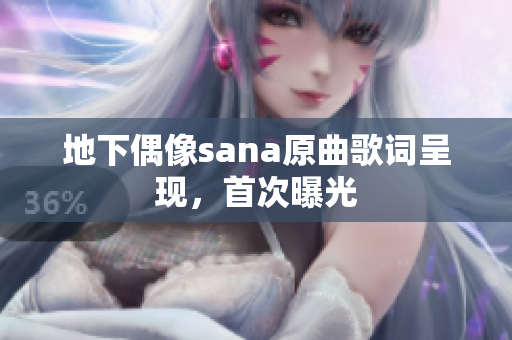 地下偶像sana原曲歌詞呈現(xiàn)，首次曝光