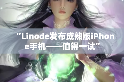 “Linode發(fā)布成熟版iPhone手機——值得一試”