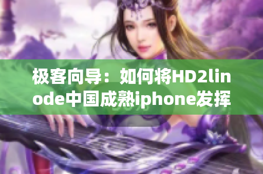 極客向?qū)В喝绾螌D2linode中國成熟iphone發(fā)揮到極致？