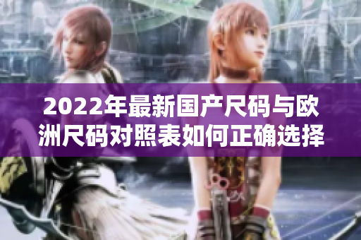 2022年最新國(guó)產(chǎn)尺碼與歐洲尺碼對(duì)照表如何正確選擇尺碼？