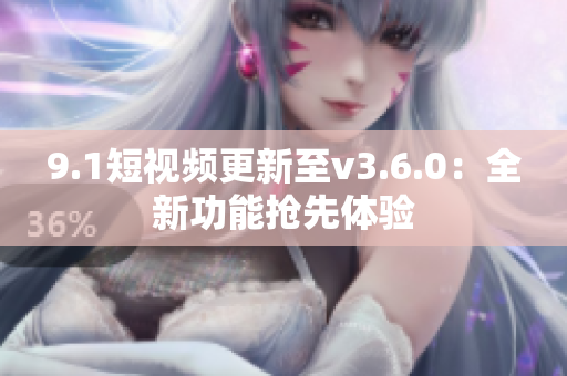 9.1短視頻更新至v3.6.0：全新功能搶先體驗(yàn)