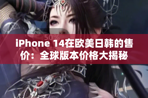 iPhone 14在歐美日韓的售價(jià)：全球版本價(jià)格大揭秘