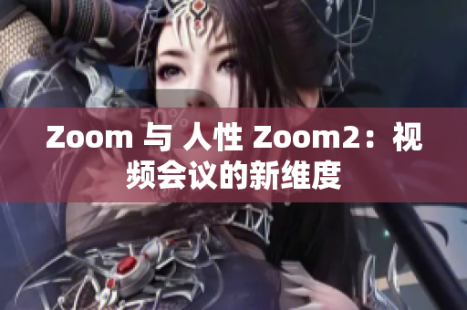 Zoom 與 人性 Zoom2：視頻會(huì)議的新維度