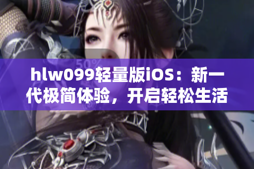 hlw099輕量版iOS：新一代極簡(jiǎn)體驗(yàn)，開啟輕松生活