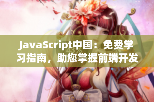 JavaScript中國(guó)：免費(fèi)學(xué)習(xí)指南，助您掌握前端開(kāi)發(fā)技能