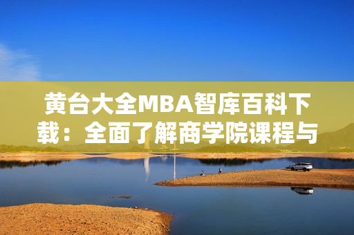 黃臺大全MBA智庫百科下載：全面了解商學(xué)院課程與資源