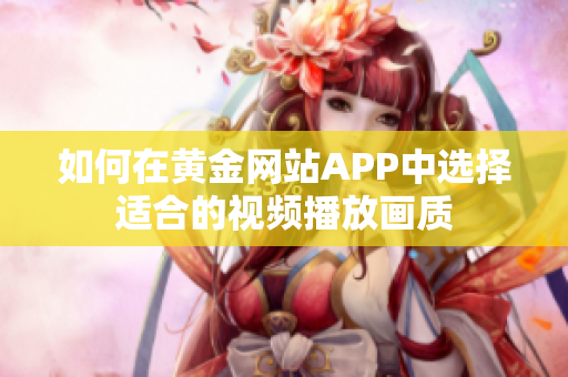 如何在黃金網(wǎng)站APP中選擇適合的視頻播放畫質(zhì)