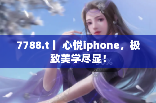 7788.t丨 心悅iphone，極致美學盡顯！