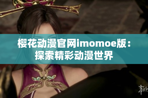 櫻花動漫官網(wǎng)imomoe版：探索精彩動漫世界