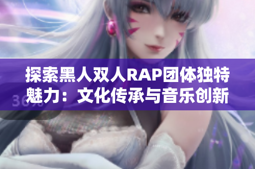 探索黑人雙人RAP團體獨特魅力：文化傳承與音樂創(chuàng)新