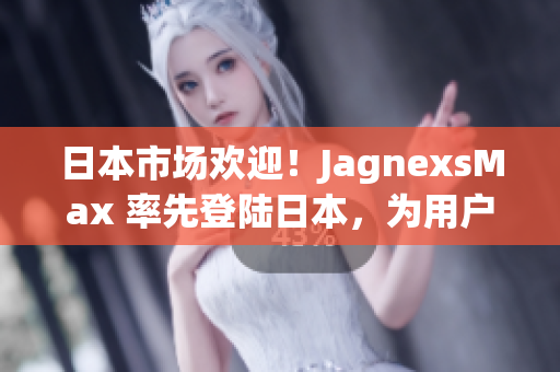 日本市場歡迎！JagnexsMax 率先登陸日本，為用戶帶來全新體驗(yàn)！