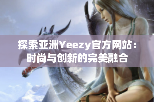 探索亞洲Yeezy官方網(wǎng)站：時(shí)尚與創(chuàng)新的完美融合