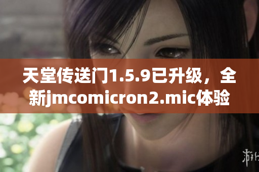 天堂傳送門1.5.9已升級，全新jmcomicron2.mic體驗分享