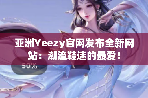 亞洲Yeezy官網(wǎng)發(fā)布全新網(wǎng)站：潮流鞋迷的最?lèi)?ài)！