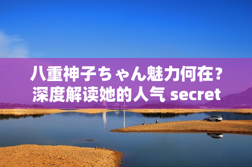 八重神子ちゃん魅力何在？深度解讀她的人氣 secret