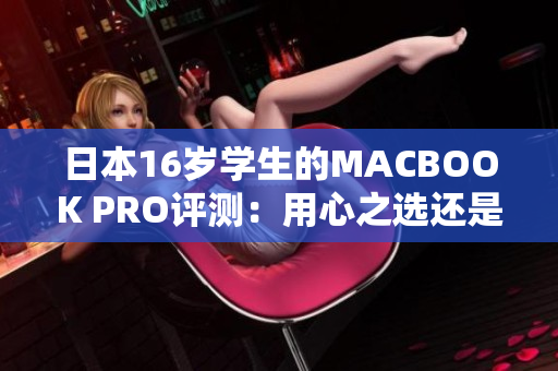 日本16歲學(xué)生的MACBOOK PRO評(píng)測(cè)：用心之選還是過(guò)剩？