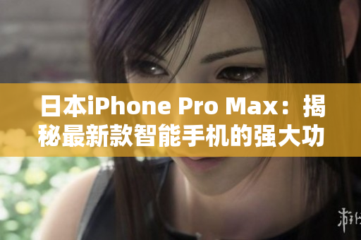 日本iPhone Pro Max：揭秘最新款智能手機(jī)的強(qiáng)大功能和性能優(yōu)勢