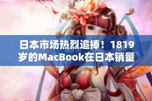 日本市場熱烈追捧！1819歲的MacBook在日本銷量飆升