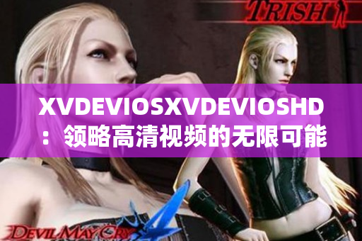 XVDEVIOSXVDEVIOSHD：領(lǐng)略高清視頻的無限可能