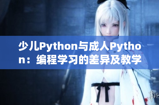 少兒Python與成人Python：編程學(xué)習(xí)的差異及教學(xué)方法探析