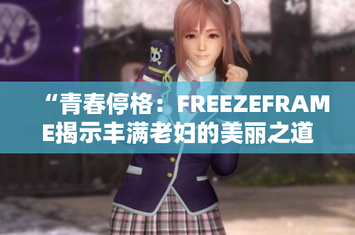 “青春停格：FREEZEFRAME揭示豐滿老婦的美麗之道”