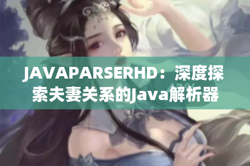 JAVAPARSERHD：深度探索夫妻關(guān)系的Java解析器視頻教程