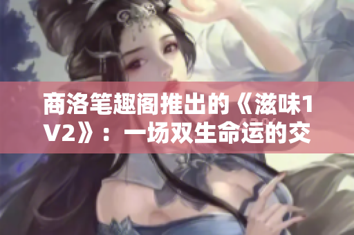 商洛筆趣閣推出的《滋味1V2》：一場雙生命運(yùn)的交織與重塑