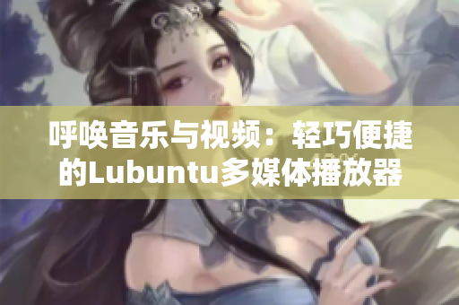 呼喚音樂與視頻：輕巧便捷的Lubuntu多媒體播放器