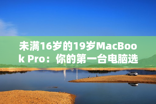 未滿16歲的19歲MacBook Pro：你的第一臺(tái)電腦選擇