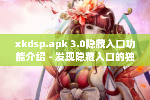 xkdsp.apk 3.0隱藏入口功能介紹 - 發(fā)現(xiàn)隱藏入口的獨特特性