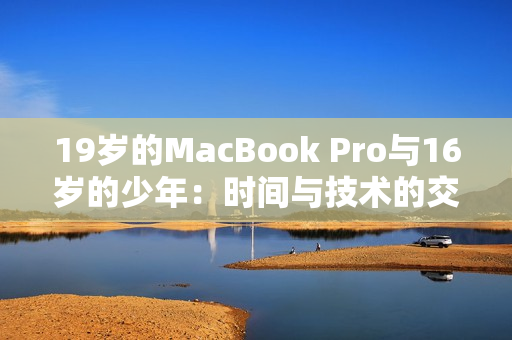 19歲的MacBook Pro與16歲的少年：時間與技術的交匯點