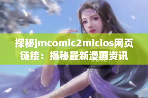 探秘jmcomic2micios網(wǎng)頁(yè)鏈接：揭秘最新漫畫資訊