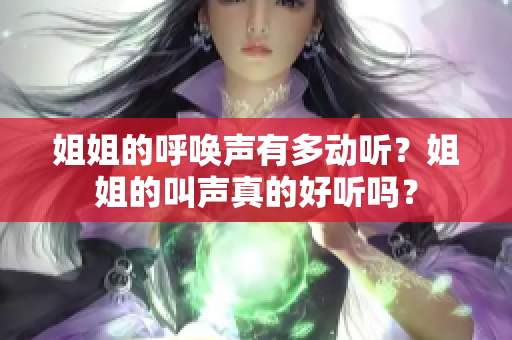 姐姐的呼喚聲有多動(dòng)聽？姐姐的叫聲真的好聽嗎？