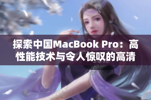 探索中國MacBook Pro：高性能技術與令人驚嘆的高清體驗