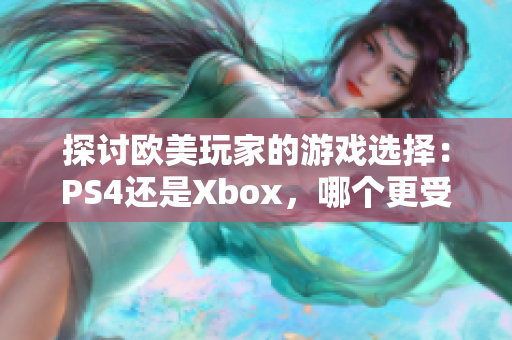 探討歐美玩家的游戲選擇：PS4還是Xbox，哪個更受歡迎？