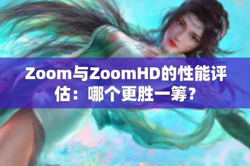 Zoom與ZoomHD的性能評估：哪個更勝一籌？