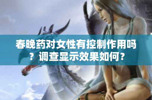 春晚藥對女性有控制作用嗎？調(diào)查顯示效果如何？