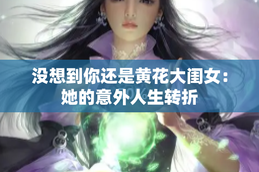 沒想到你還是黃花大閨女：她的意外人生轉(zhuǎn)折