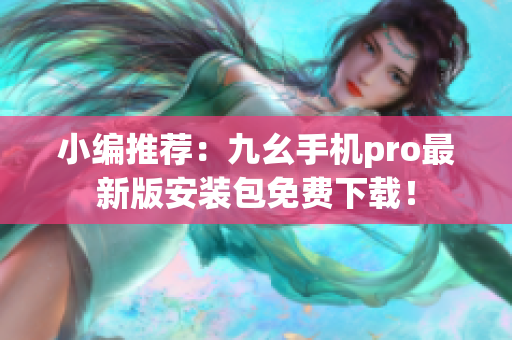 小編推薦：九幺手機pro最新版安裝包免費下載！