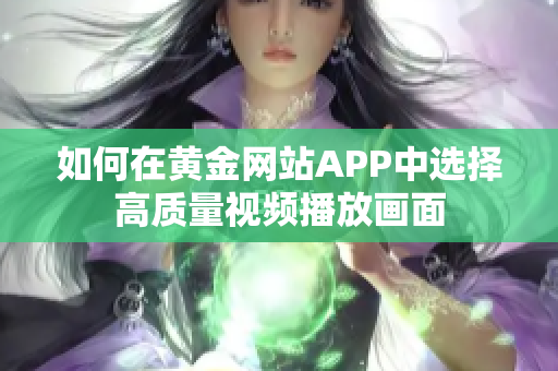 如何在黃金網(wǎng)站APP中選擇高質(zhì)量視頻播放畫面