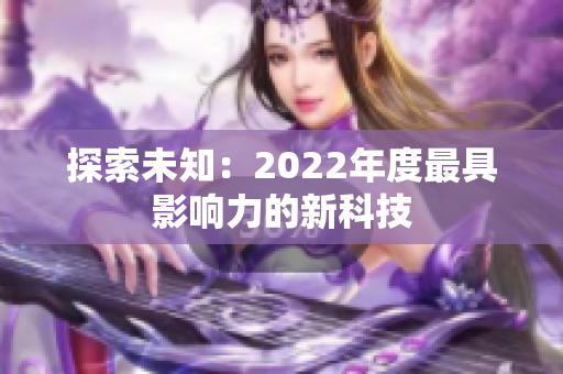 探索未知：2022年度最具影響力的新科技