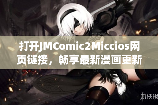 打開JMComic2Miccios網(wǎng)頁鏈接，暢享最新漫畫更新！