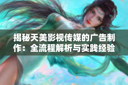 揭秘天美影視傳媒的廣告制作：全流程解析與實踐經驗分享