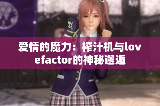 愛情的魔力：榨汁機與lovefactor的神秘邂逅