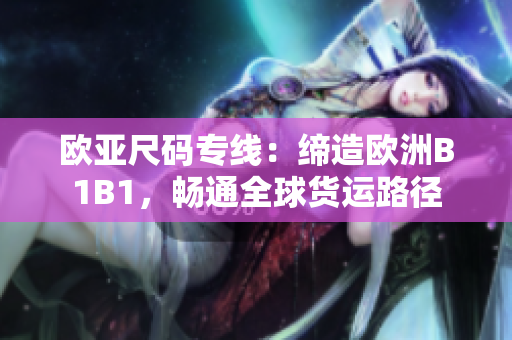 歐亞尺碼專線：締造歐洲B1B1，暢通全球貨運(yùn)路徑