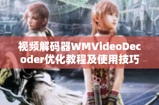 視頻解碼器WMVideoDecoder優(yōu)化教程及使用技巧詳解