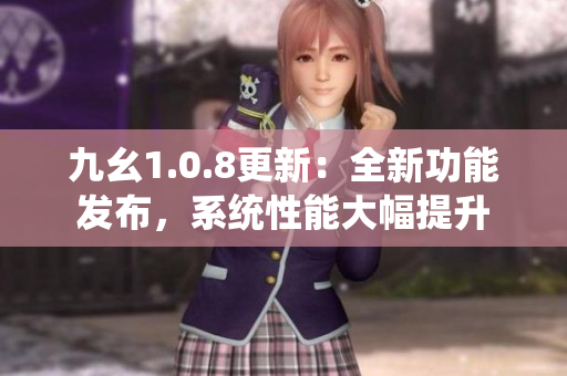 九幺1.0.8更新：全新功能發(fā)布，系統(tǒng)性能大幅提升