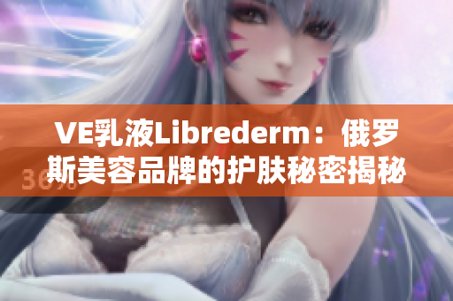 VE乳液Librederm：俄羅斯美容品牌的護膚秘密揭秘